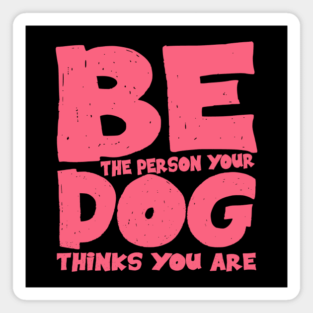 Be the person your dog thinks you are Magnet by colorsplash